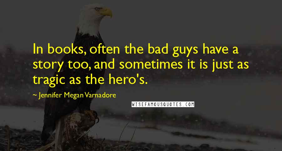 Jennifer Megan Varnadore Quotes: In books, often the bad guys have a story too, and sometimes it is just as tragic as the hero's.