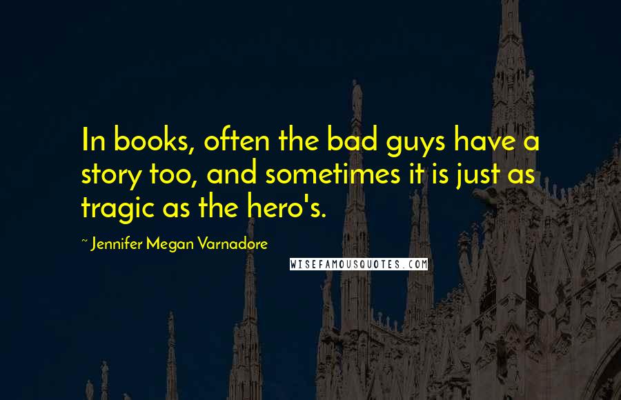 Jennifer Megan Varnadore Quotes: In books, often the bad guys have a story too, and sometimes it is just as tragic as the hero's.