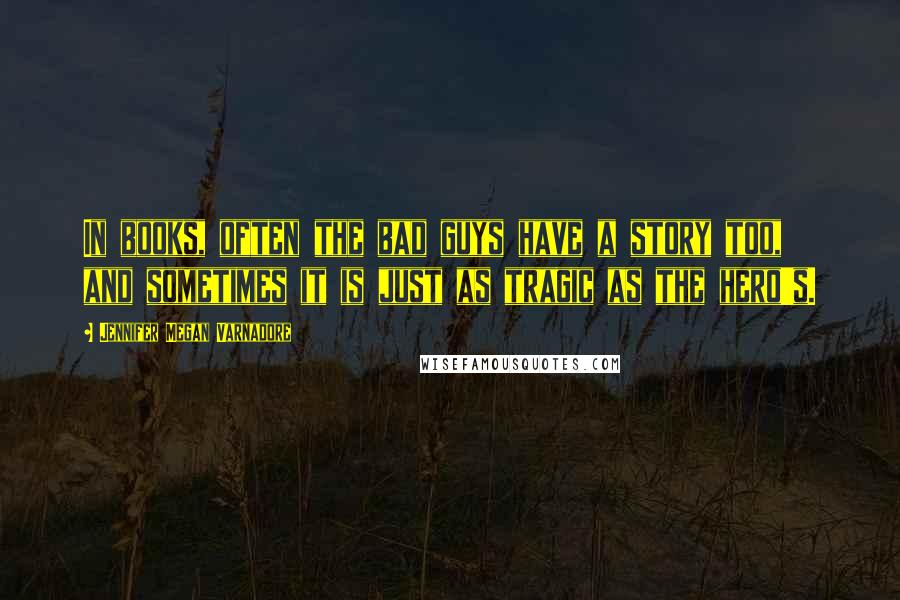 Jennifer Megan Varnadore Quotes: In books, often the bad guys have a story too, and sometimes it is just as tragic as the hero's.