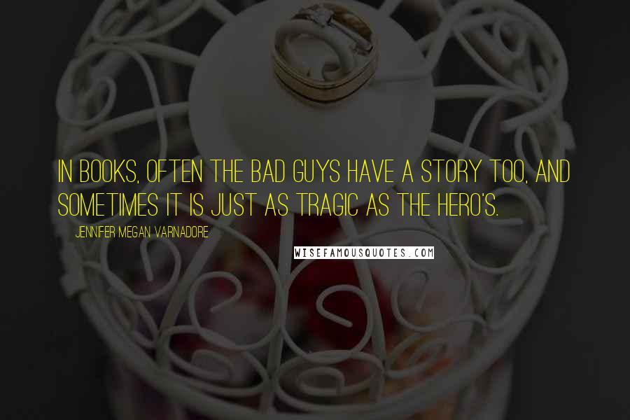 Jennifer Megan Varnadore Quotes: In books, often the bad guys have a story too, and sometimes it is just as tragic as the hero's.