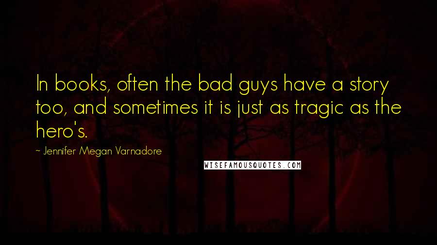 Jennifer Megan Varnadore Quotes: In books, often the bad guys have a story too, and sometimes it is just as tragic as the hero's.