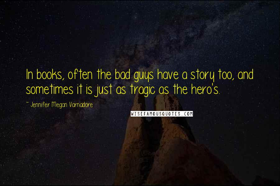 Jennifer Megan Varnadore Quotes: In books, often the bad guys have a story too, and sometimes it is just as tragic as the hero's.