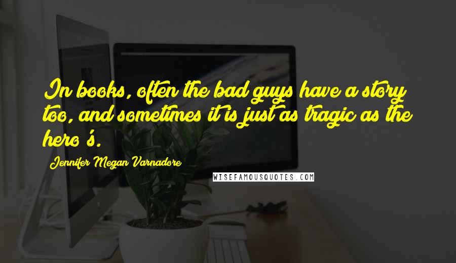 Jennifer Megan Varnadore Quotes: In books, often the bad guys have a story too, and sometimes it is just as tragic as the hero's.