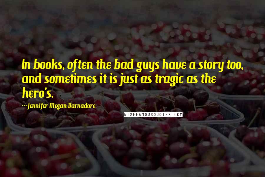 Jennifer Megan Varnadore Quotes: In books, often the bad guys have a story too, and sometimes it is just as tragic as the hero's.