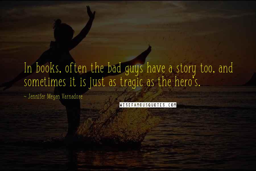 Jennifer Megan Varnadore Quotes: In books, often the bad guys have a story too, and sometimes it is just as tragic as the hero's.