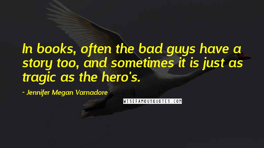 Jennifer Megan Varnadore Quotes: In books, often the bad guys have a story too, and sometimes it is just as tragic as the hero's.