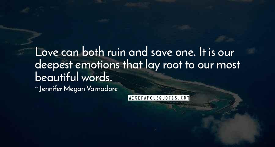 Jennifer Megan Varnadore Quotes: Love can both ruin and save one. It is our deepest emotions that lay root to our most beautiful words.