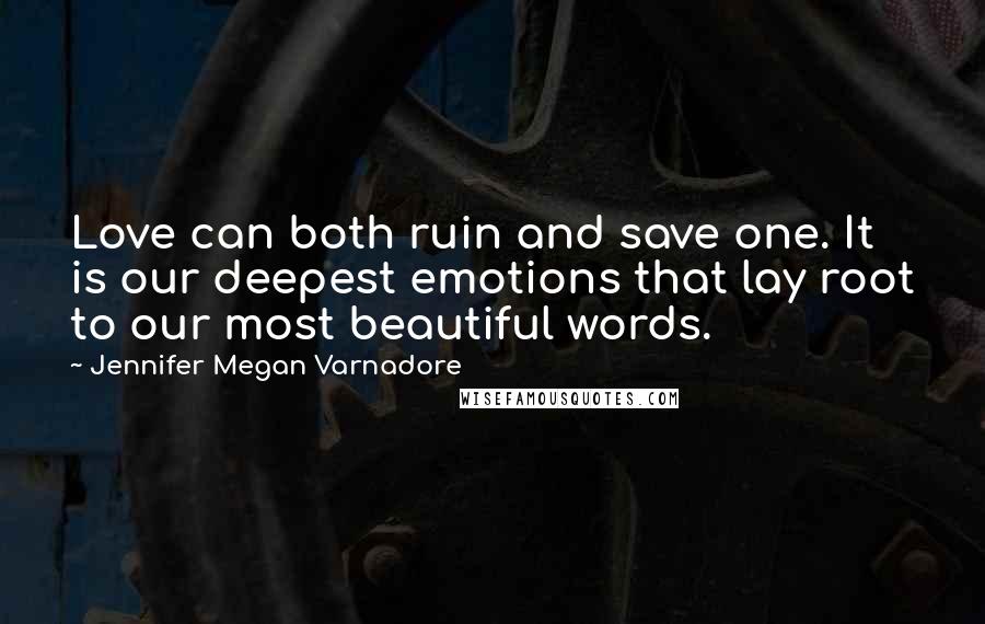 Jennifer Megan Varnadore Quotes: Love can both ruin and save one. It is our deepest emotions that lay root to our most beautiful words.