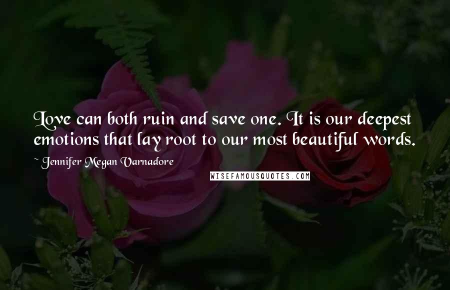 Jennifer Megan Varnadore Quotes: Love can both ruin and save one. It is our deepest emotions that lay root to our most beautiful words.