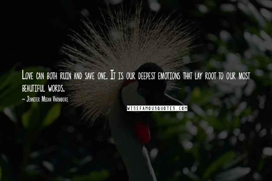 Jennifer Megan Varnadore Quotes: Love can both ruin and save one. It is our deepest emotions that lay root to our most beautiful words.