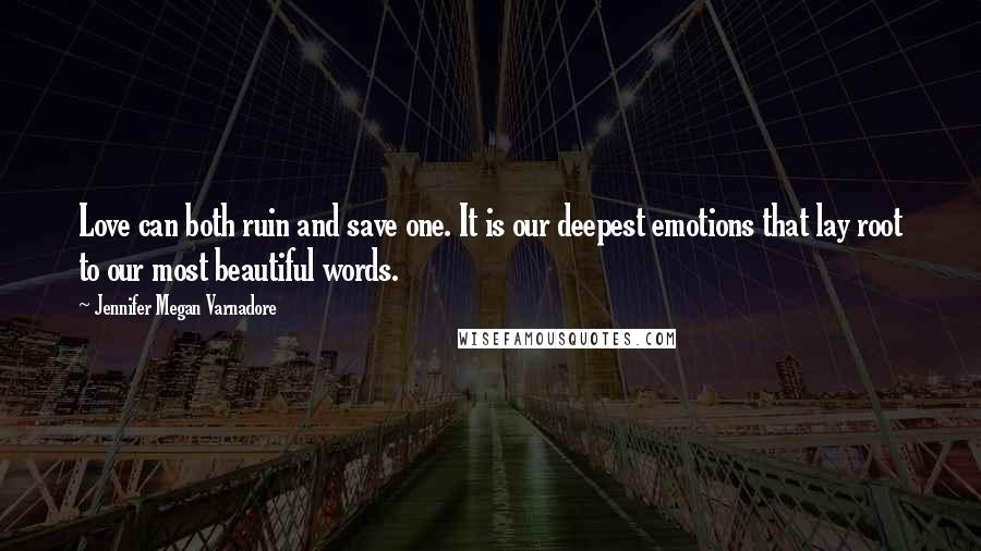 Jennifer Megan Varnadore Quotes: Love can both ruin and save one. It is our deepest emotions that lay root to our most beautiful words.