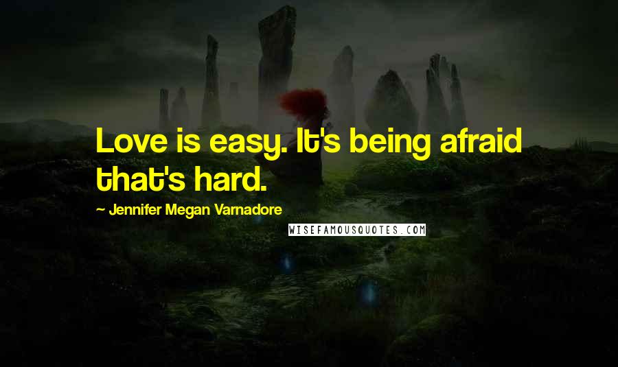 Jennifer Megan Varnadore Quotes: Love is easy. It's being afraid that's hard.