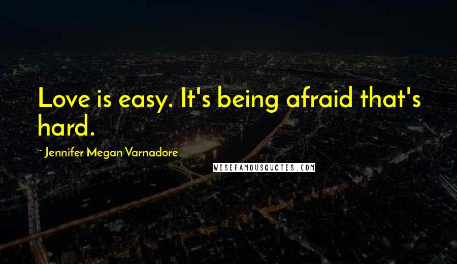 Jennifer Megan Varnadore Quotes: Love is easy. It's being afraid that's hard.