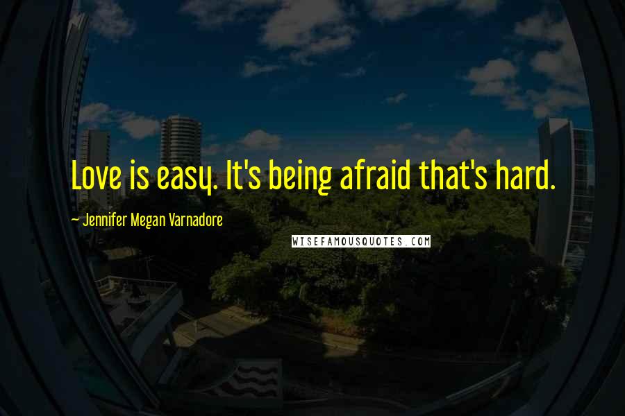 Jennifer Megan Varnadore Quotes: Love is easy. It's being afraid that's hard.