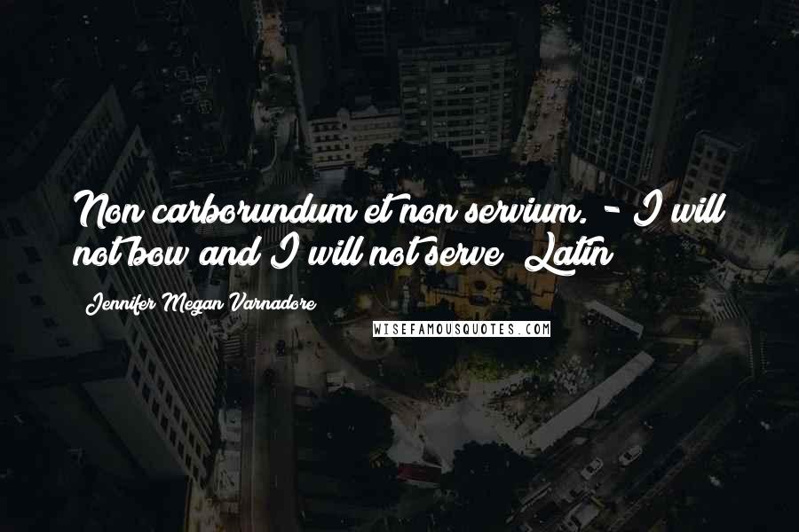 Jennifer Megan Varnadore Quotes: Non carborundum et non servium. - I will not bow and I will not serve (Latin)