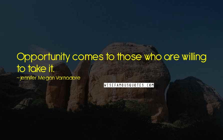 Jennifer Megan Varnadore Quotes: Opportunity comes to those who are willing to take it.