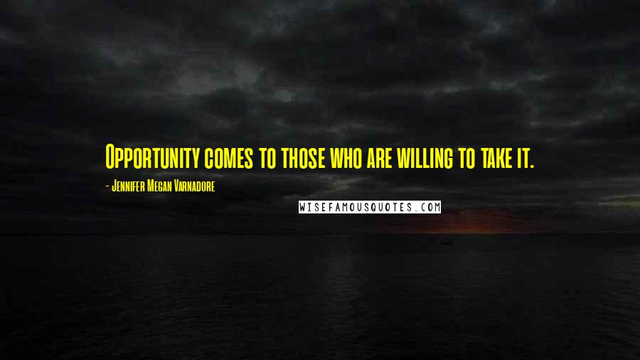 Jennifer Megan Varnadore Quotes: Opportunity comes to those who are willing to take it.