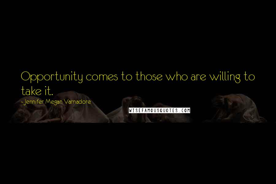 Jennifer Megan Varnadore Quotes: Opportunity comes to those who are willing to take it.