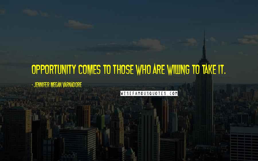 Jennifer Megan Varnadore Quotes: Opportunity comes to those who are willing to take it.