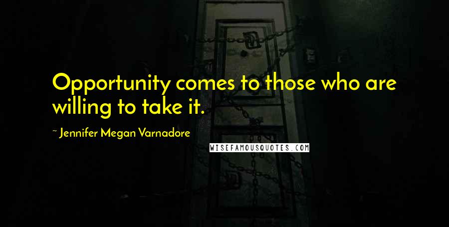 Jennifer Megan Varnadore Quotes: Opportunity comes to those who are willing to take it.