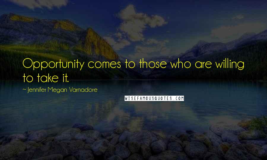 Jennifer Megan Varnadore Quotes: Opportunity comes to those who are willing to take it.