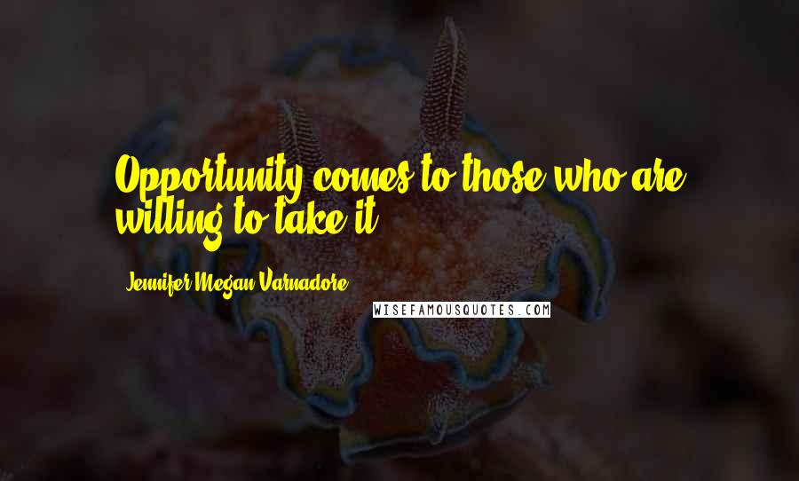 Jennifer Megan Varnadore Quotes: Opportunity comes to those who are willing to take it.