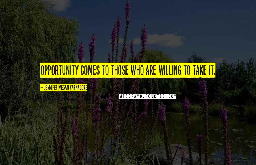 Jennifer Megan Varnadore Quotes: Opportunity comes to those who are willing to take it.