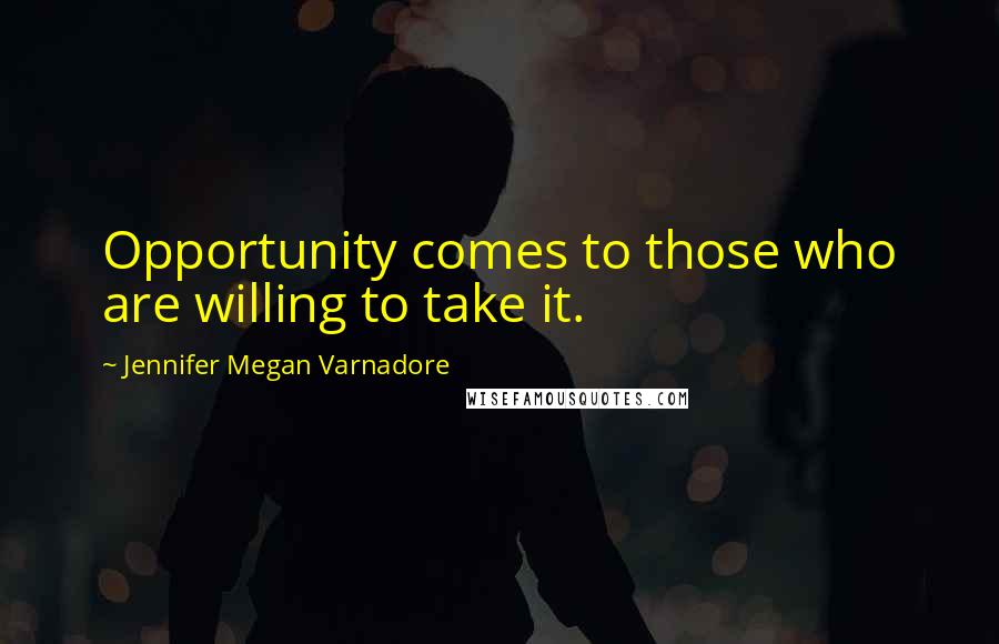 Jennifer Megan Varnadore Quotes: Opportunity comes to those who are willing to take it.