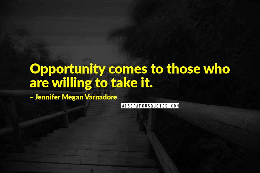 Jennifer Megan Varnadore Quotes: Opportunity comes to those who are willing to take it.