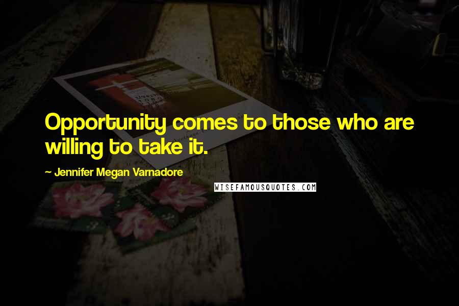 Jennifer Megan Varnadore Quotes: Opportunity comes to those who are willing to take it.