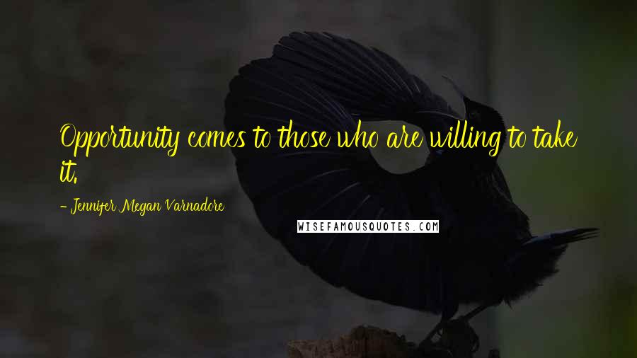 Jennifer Megan Varnadore Quotes: Opportunity comes to those who are willing to take it.