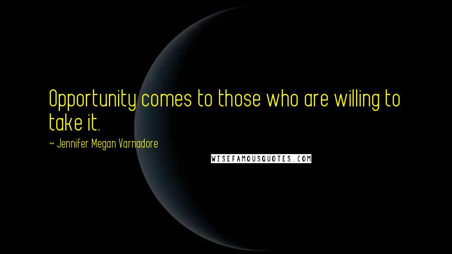 Jennifer Megan Varnadore Quotes: Opportunity comes to those who are willing to take it.