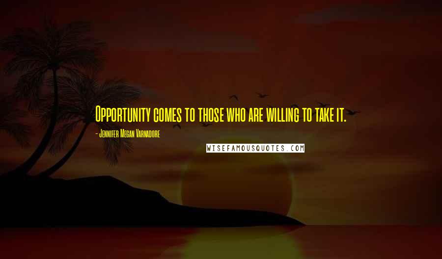 Jennifer Megan Varnadore Quotes: Opportunity comes to those who are willing to take it.