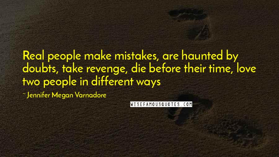 Jennifer Megan Varnadore Quotes: Real people make mistakes, are haunted by doubts, take revenge, die before their time, love two people in different ways