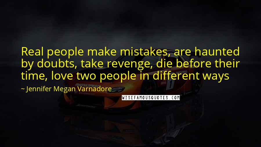 Jennifer Megan Varnadore Quotes: Real people make mistakes, are haunted by doubts, take revenge, die before their time, love two people in different ways