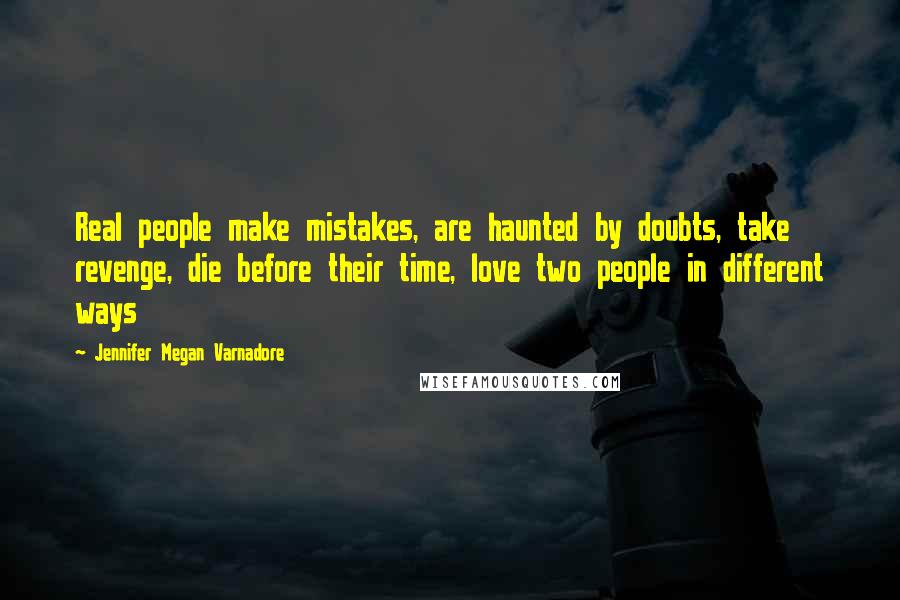 Jennifer Megan Varnadore Quotes: Real people make mistakes, are haunted by doubts, take revenge, die before their time, love two people in different ways