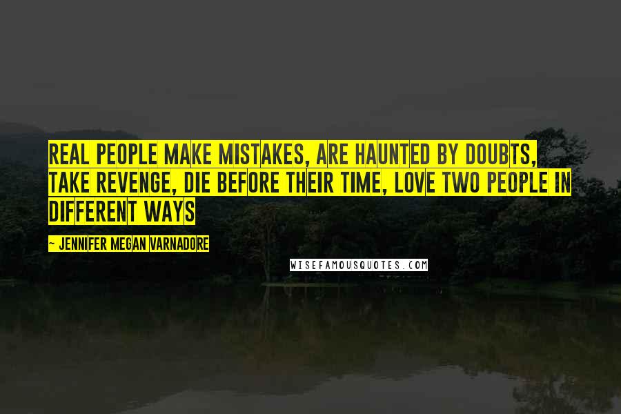 Jennifer Megan Varnadore Quotes: Real people make mistakes, are haunted by doubts, take revenge, die before their time, love two people in different ways