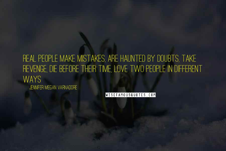 Jennifer Megan Varnadore Quotes: Real people make mistakes, are haunted by doubts, take revenge, die before their time, love two people in different ways