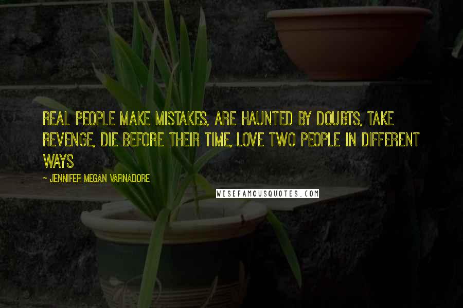 Jennifer Megan Varnadore Quotes: Real people make mistakes, are haunted by doubts, take revenge, die before their time, love two people in different ways