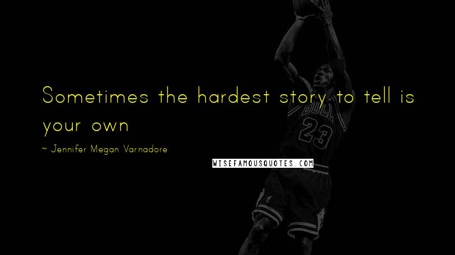 Jennifer Megan Varnadore Quotes: Sometimes the hardest story to tell is your own