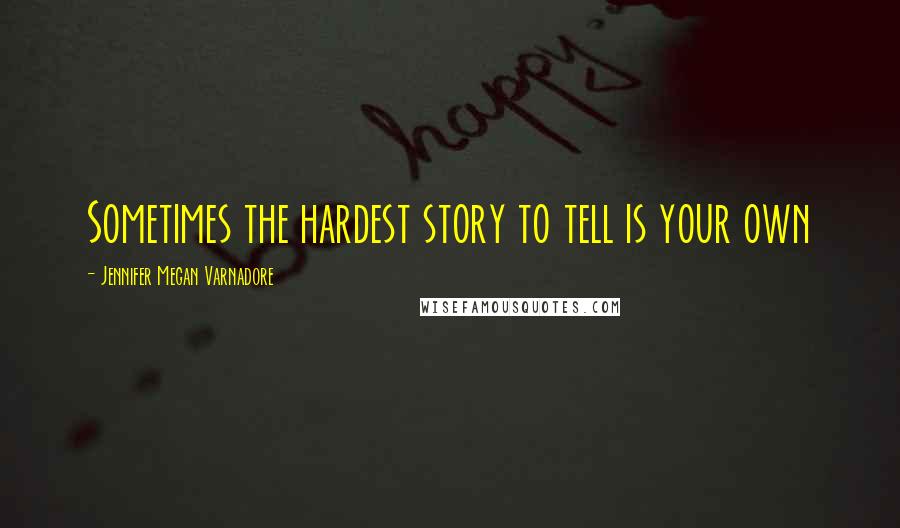 Jennifer Megan Varnadore Quotes: Sometimes the hardest story to tell is your own