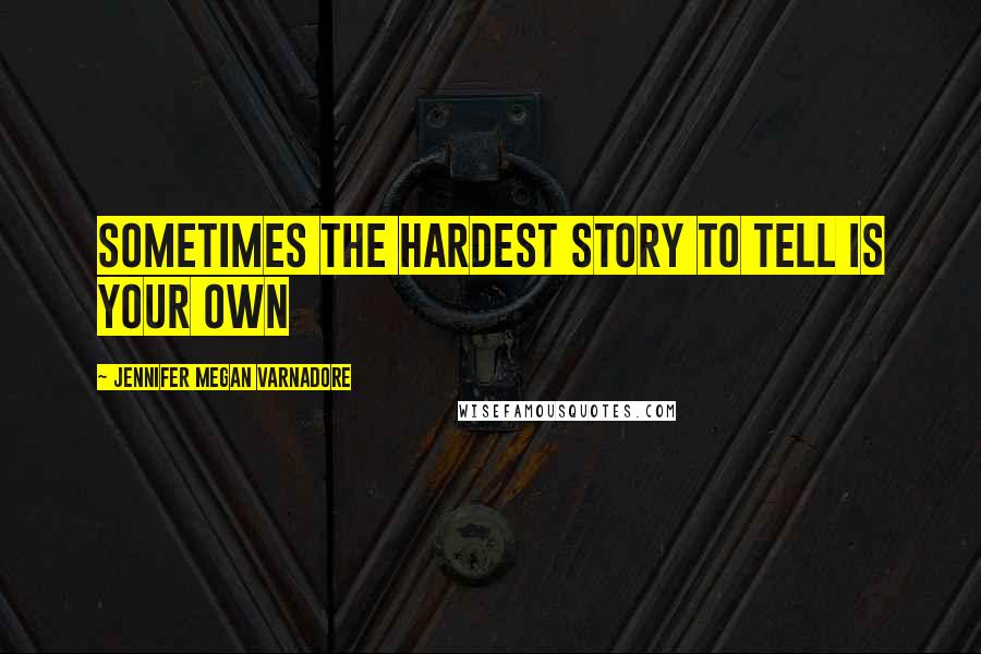 Jennifer Megan Varnadore Quotes: Sometimes the hardest story to tell is your own