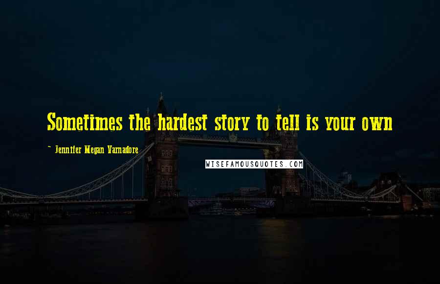 Jennifer Megan Varnadore Quotes: Sometimes the hardest story to tell is your own