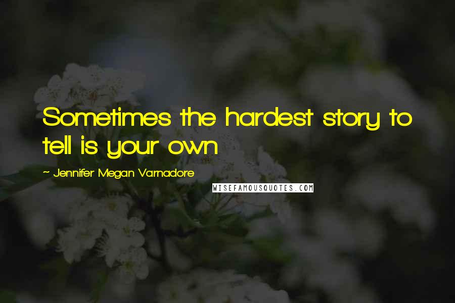 Jennifer Megan Varnadore Quotes: Sometimes the hardest story to tell is your own