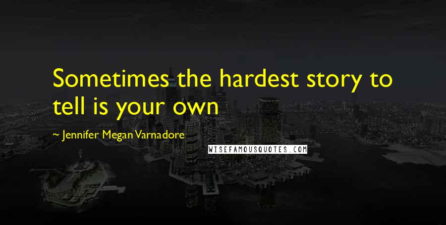 Jennifer Megan Varnadore Quotes: Sometimes the hardest story to tell is your own