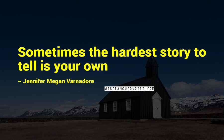 Jennifer Megan Varnadore Quotes: Sometimes the hardest story to tell is your own