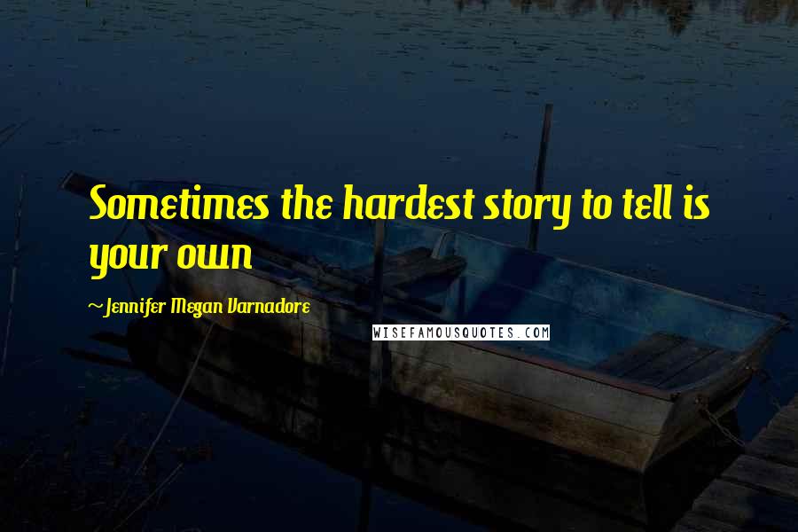 Jennifer Megan Varnadore Quotes: Sometimes the hardest story to tell is your own