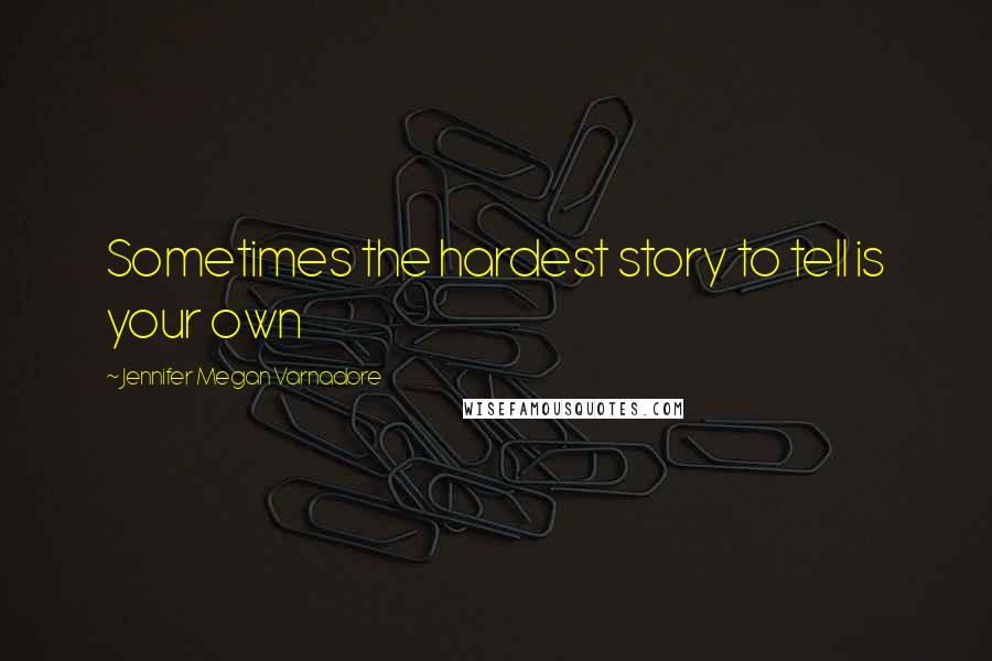 Jennifer Megan Varnadore Quotes: Sometimes the hardest story to tell is your own