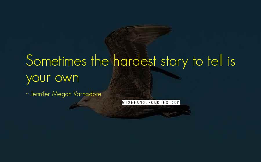 Jennifer Megan Varnadore Quotes: Sometimes the hardest story to tell is your own