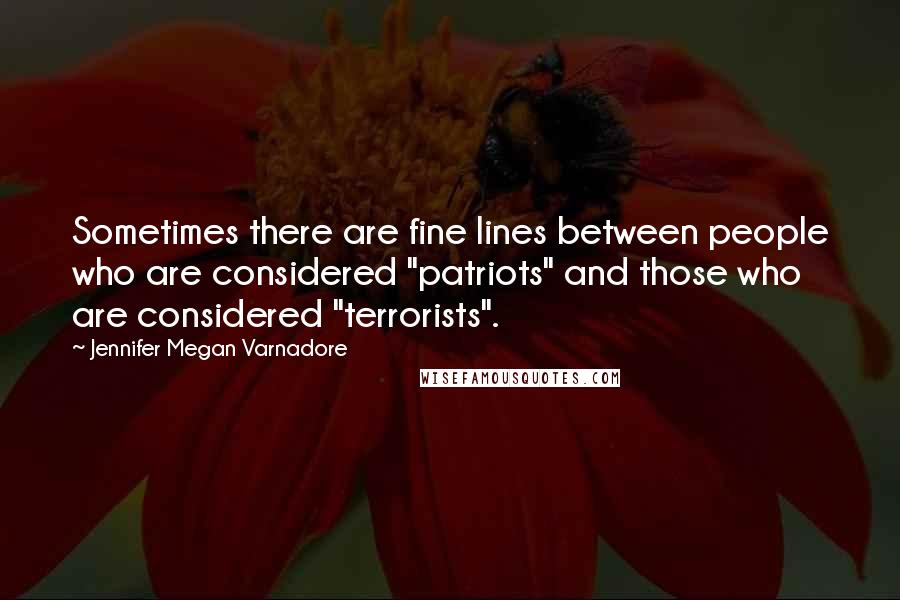 Jennifer Megan Varnadore Quotes: Sometimes there are fine lines between people who are considered "patriots" and those who are considered "terrorists".